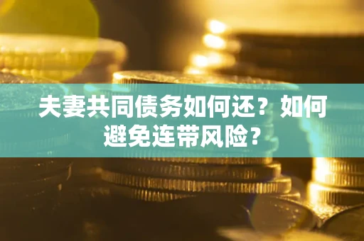 武汉夫妻共同债务如何还？如何避免连带风险？