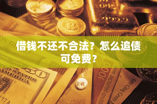 武汉借钱不还不合法？怎么追债可免费？