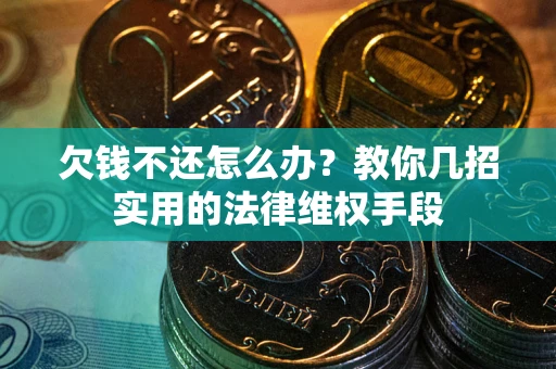 武汉欠钱不还怎么办？教你几招实用的法律维权手段