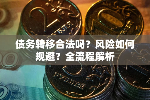 武汉债务转移合法吗？风险如何规避？全流程解析