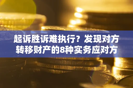 武汉起诉胜诉难执行？发现对方转移财产的8种实务应对方案