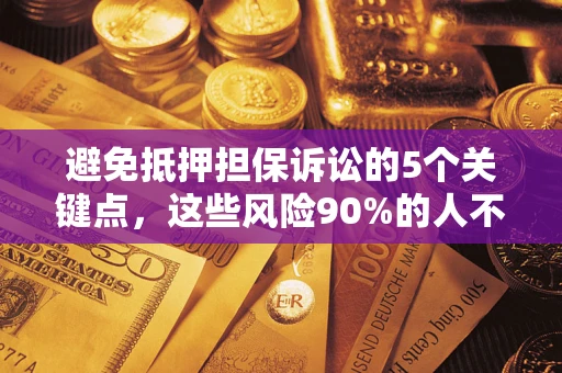 武汉避免抵押担保诉讼的5个关键点，这些风险90%的人不知道！