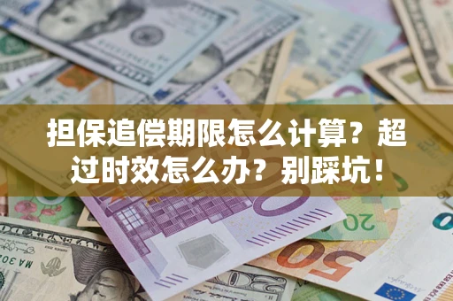 武汉担保追偿期限怎么计算？超过时效怎么办？别踩坑！