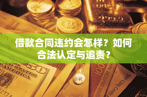 武汉借款合同违约会怎样？如何合法认定与追责？