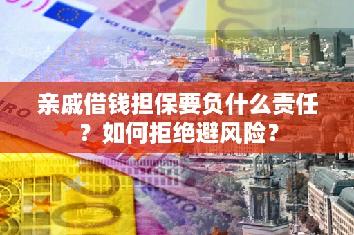 武汉亲戚借钱担保要负什么责任？如何拒绝避风险？