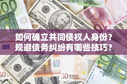 武汉如何确立共同债权人身份？规避债务纠纷有哪些技巧？