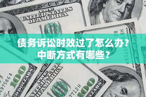 武汉债务诉讼时效过了怎么办？中断方式有哪些？