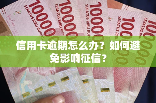 武汉信用卡逾期怎么办？如何避免影响征信？