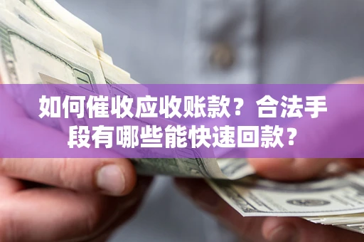 武汉如何催收应收账款？合法手段有哪些能快速回款？