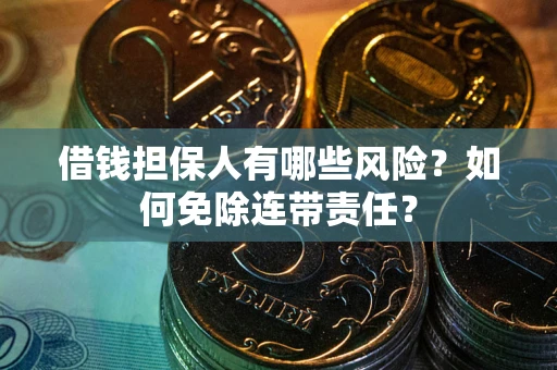武汉借钱担保人有哪些风险？如何免除连带责任？
