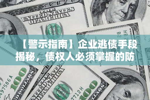 武汉【警示指南】企业逃债手段揭秘，债权人必须掌握的防坑宝典