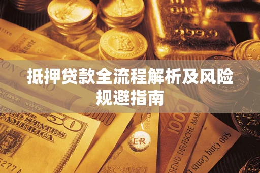 武汉抵押贷款全流程解析及风险规避指南