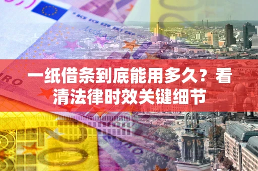 武汉一纸借条到底能用多久？看清法律时效关键细节