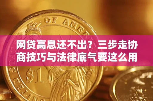 武汉网贷高息还不出？三步走协商技巧与法律底气要这么用