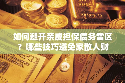 武汉如何避开亲戚担保债务雷区？哪些技巧避免家散人财