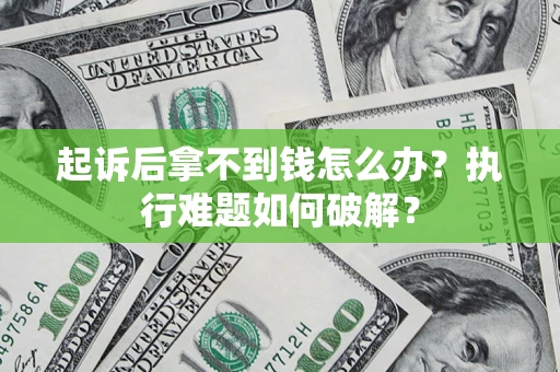 武汉起诉后拿不到钱怎么办?执行难题如何破解? 武汉起诉后拿不到钱怎么办?执行难题如何破解?