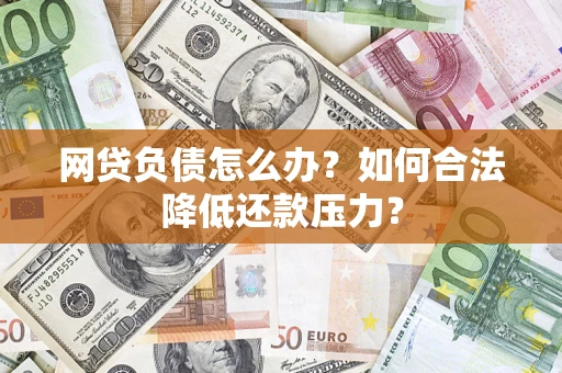 武汉网贷负债怎么办？如何合法降低还款压力？
