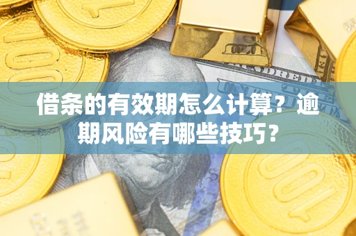 武汉借条的有效期怎么计算？逾期风险有哪些技巧？