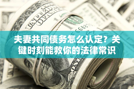 武汉夫妻共同债务怎么认定？关键时刻能救你的法律常识