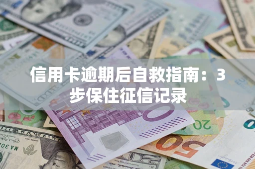 武汉信用卡逾期后自救指南：3步保住征信记录