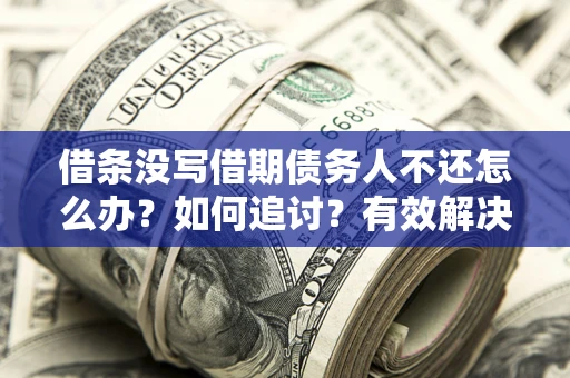 武汉借条没写借期债务人不还怎么办？如何追讨？有效解决方案！