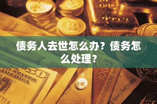 武汉债务人去世怎么办？债务怎么处理？