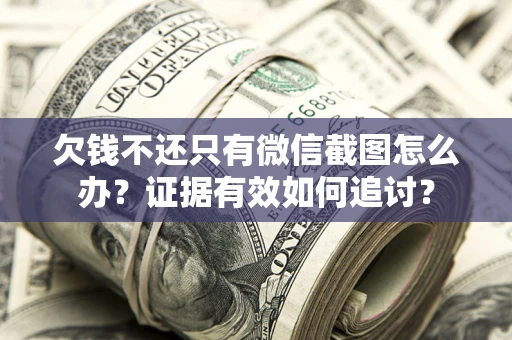 武汉欠钱不还只有微信截图怎么办？证据有效如何追讨？