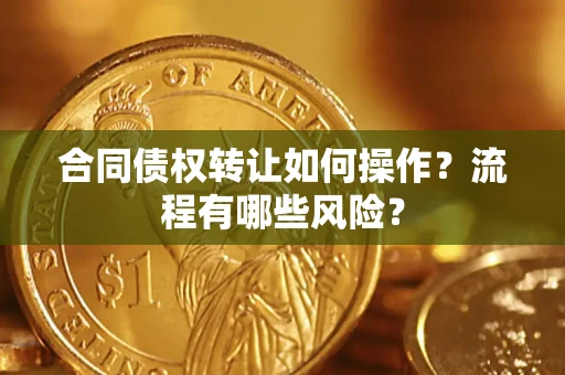 武汉合同债权转让如何操作？流程有哪些风险？