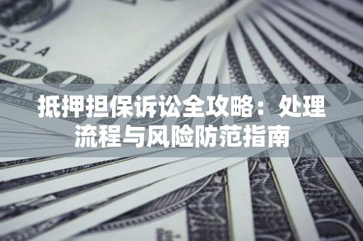 武汉抵押担保诉讼全攻略：处理流程与风险防范指南