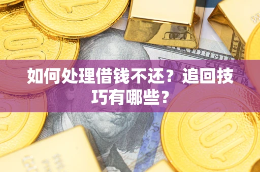 武汉如何处理借钱不还？追回技巧有哪些？