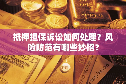 武汉抵押担保诉讼如何处理？风险防范有哪些妙招？