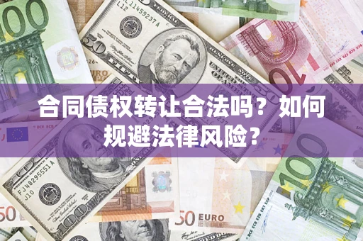 武汉合同债权转让合法吗？如何规避法律风险？