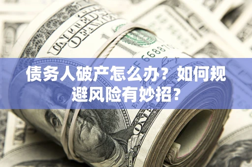 武汉债务人破产怎么办？如何规避风险有妙招？