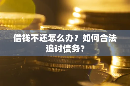 武汉借钱不还怎么办？如何合法追讨债务？