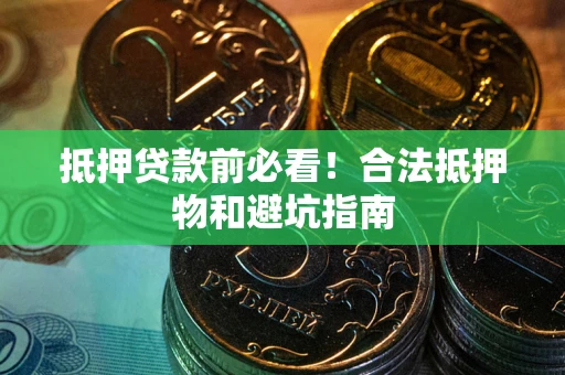 武汉抵押贷款前必看！合法抵押物和避坑指南