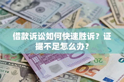 武汉借款诉讼如何快速胜诉？证据不足怎么办？