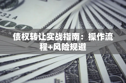 武汉债权转让实战指南：操作流程+风险规避