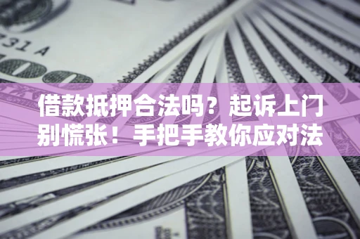 武汉借款抵押合法吗？起诉上门别慌张！手把手教你应对法律程序