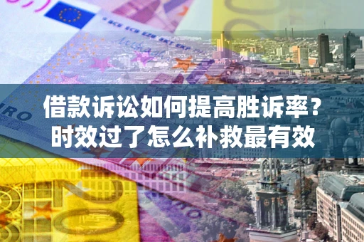 武汉借款诉讼如何提高胜诉率？时效过了怎么补救最有效