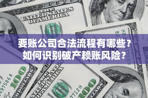 武汉要账公司合法流程有哪些？如何识别破产赖账风险？