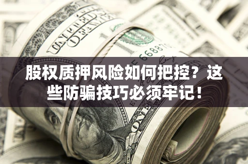 武汉股权质押风险如何把控？这些防骗技巧必须牢记！