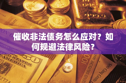 武汉催收非法债务怎么应对？如何规避法律风险？