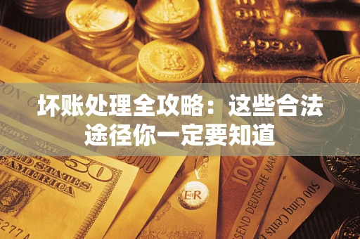 武汉坏账处理全攻略：这些合法途径你一定要知道