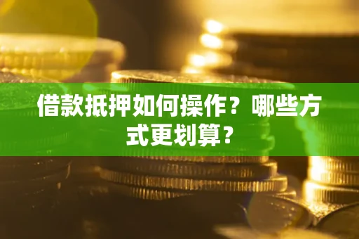 武汉借款抵押如何操作？哪些方式更划算？
