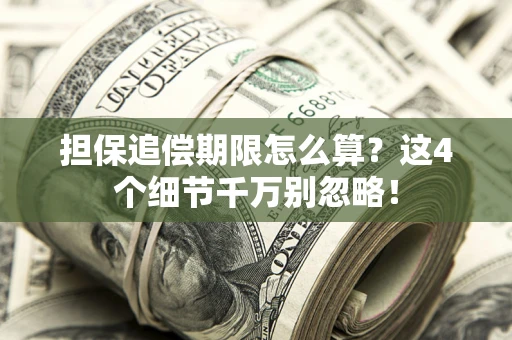 武汉担保追偿期限怎么算?这4个细节千万别忽略! 武汉担保追偿期限怎么算?这4个细节千万别忽略!