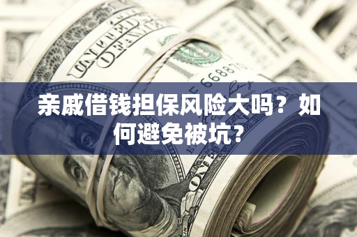 武汉亲戚借钱担保风险大吗？如何避免被坑？