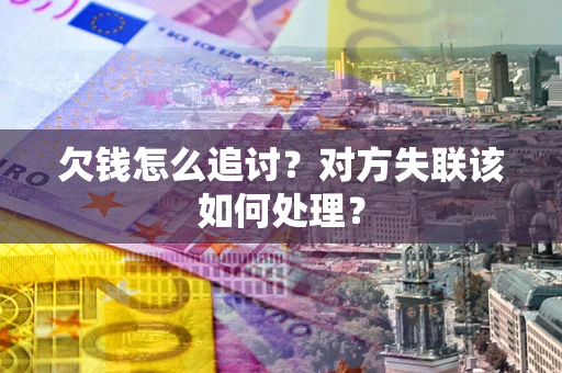武汉欠钱怎么追讨？对方失联该如何处理？