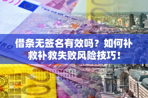 武汉借条无签名有效吗？如何补救补救失败风险技巧！