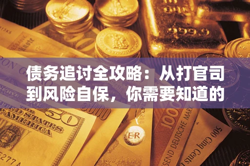 武汉债务追讨全攻略：从打官司到风险自保，你需要知道的法律智慧