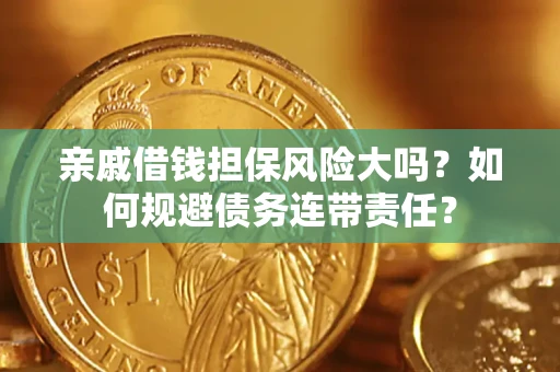 武汉亲戚借钱担保风险大吗？如何规避债务连带责任？